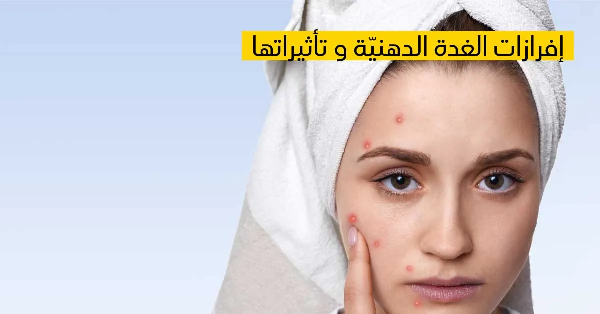 إفرازات الغدة الدهنيّة و تأثيراتها 